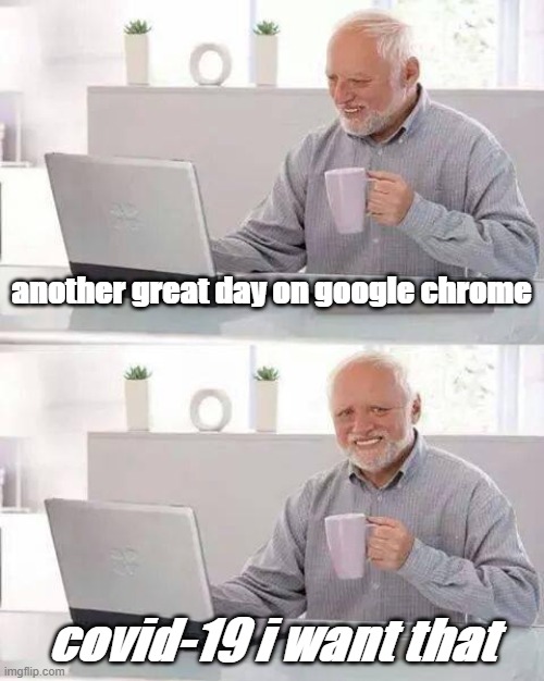 Hide the Pain Harold | another great day on google chrome; covid-19 i want that | image tagged in memes,hide the pain harold | made w/ Imgflip meme maker