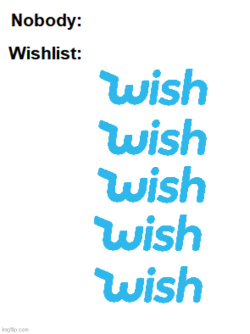Wishlist | image tagged in nobody | made w/ Imgflip meme maker
