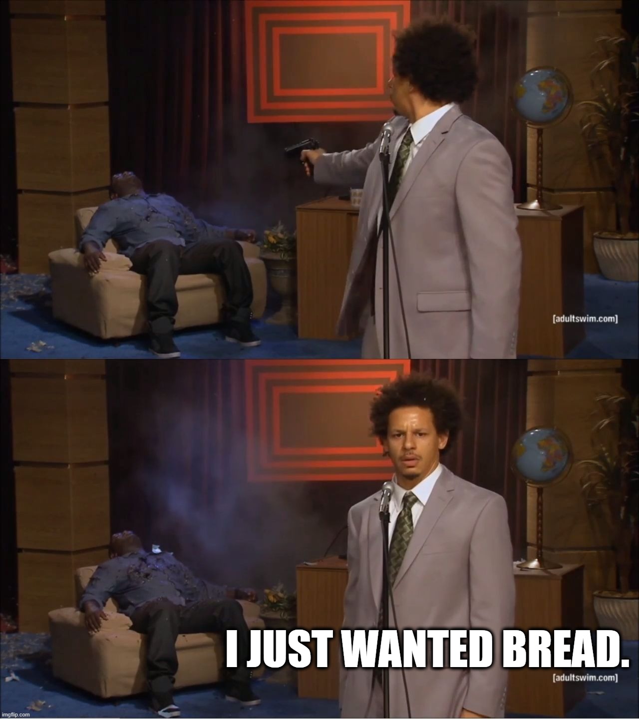 Who Killed Hannibal | I JUST WANTED BREAD. | image tagged in memes,who killed hannibal | made w/ Imgflip meme maker