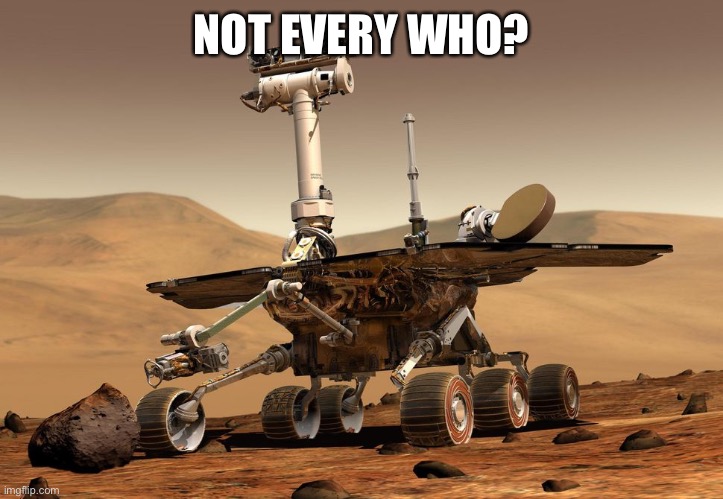 Opportunity Rover | NOT EVERY WHO? | image tagged in opportunity rover | made w/ Imgflip meme maker