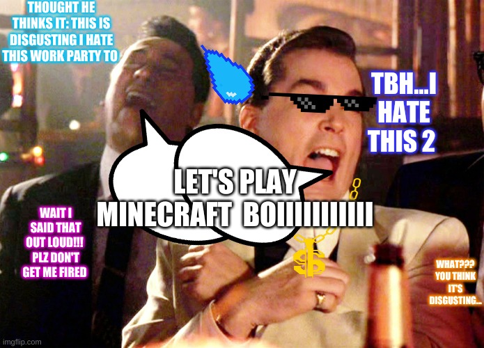 funnypartyhate | THOUGHT HE THINKS IT: THIS IS DISGUSTING I HATE THIS WORK PARTY TO; TBH...I HATE THIS 2; LET'S PLAY MINECRAFT  BOIIIIIIIIIII; WAIT I SAID THAT OUT LOUD!!! 
PLZ DON'T GET ME FIRED; WHAT??? YOU THINK IT'S DISGUSTING... | image tagged in memes,good fellas hilarious | made w/ Imgflip meme maker