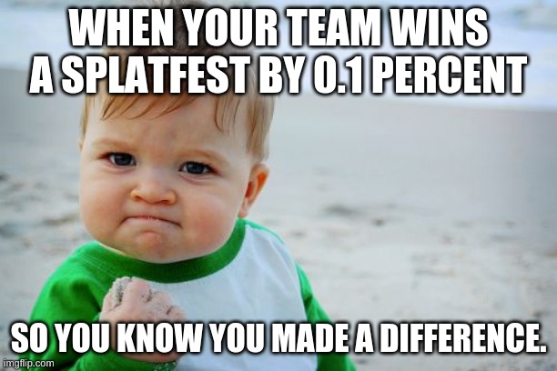 Success Kid Original Meme | WHEN YOUR TEAM WINS A SPLATFEST BY 0.1 PERCENT; SO YOU KNOW YOU MADE A DIFFERENCE. | image tagged in memes,success kid original | made w/ Imgflip meme maker