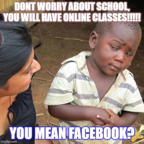 #NEWNORMAL | DONT WORRY ABOUT SCHOOL, YOU WILL HAVE ONLINE CLASSES!!!!! YOU MEAN FACEBOOK? | image tagged in memes,third world skeptical kid,school | made w/ Imgflip meme maker