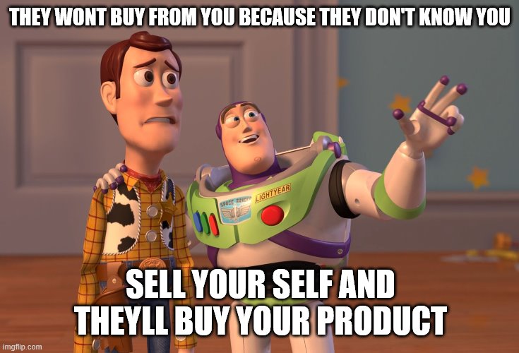 They wont but from you | THEY WONT BUY FROM YOU BECAUSE THEY DON'T KNOW YOU; SELL YOUR SELF AND THEYLL BUY YOUR PRODUCT | image tagged in memes,x x everywhere | made w/ Imgflip meme maker