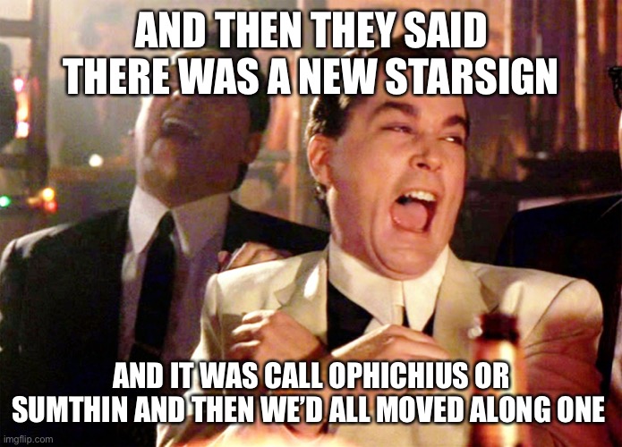 Good Fellas Hilarious | AND THEN THEY SAID THERE WAS A NEW STARSIGN; AND IT WAS CALL OPHICHIUS OR SUMTHIN AND THEN WE’D ALL MOVED ALONG ONE | image tagged in memes,good fellas hilarious | made w/ Imgflip meme maker