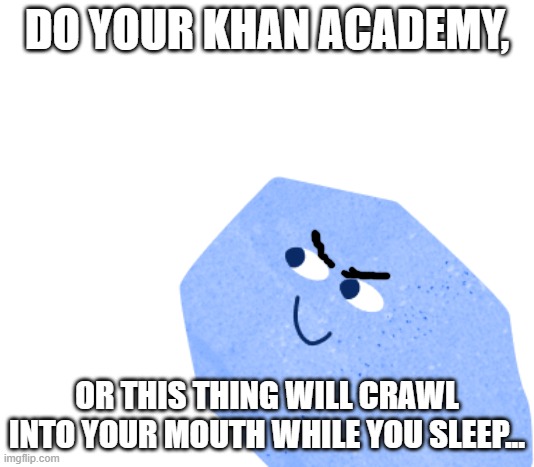 DO YOUR KHAN ACADEMY, OR THIS THING WILL CRAWL INTO YOUR MOUTH WHILE YOU SLEEP... | made w/ Imgflip meme maker