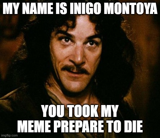 Inigo Montoya | MY NAME IS INIGO MONTOYA; YOU TOOK MY MEME PREPARE TO DIE | image tagged in memes,inigo montoya | made w/ Imgflip meme maker