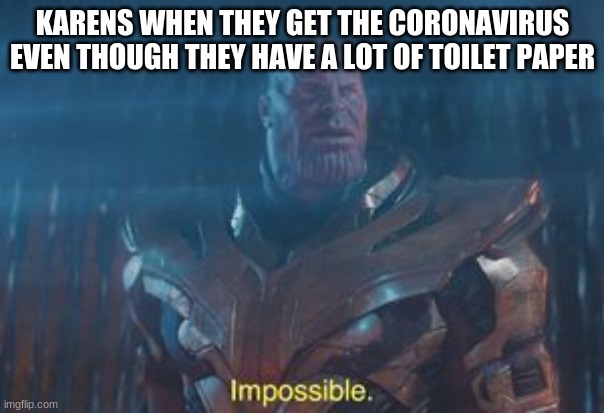 Impossible | KARENS WHEN THEY GET THE CORONAVIRUS EVEN THOUGH THEY HAVE A LOT OF TOILET PAPER | image tagged in impossible,memes,karen | made w/ Imgflip meme maker
