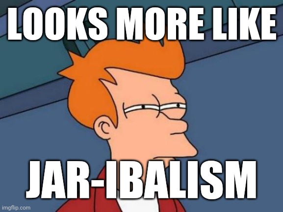 Futurama Fry Meme | LOOKS MORE LIKE JAR-IBALISM | image tagged in memes,futurama fry | made w/ Imgflip meme maker