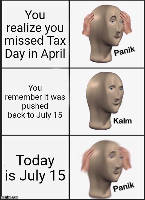 Panik Kalm Panik | You realize you missed Tax Day in April; You remember it was pushed back to July 15; Today is July 15 | image tagged in memes,panik kalm panik | made w/ Imgflip meme maker