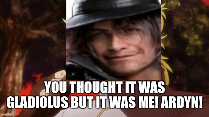 Episode Ignis | YOU THOUGHT IT WAS GLADIOLUS BUT IT WAS ME! ARDYN! | image tagged in but it was me dio | made w/ Imgflip meme maker