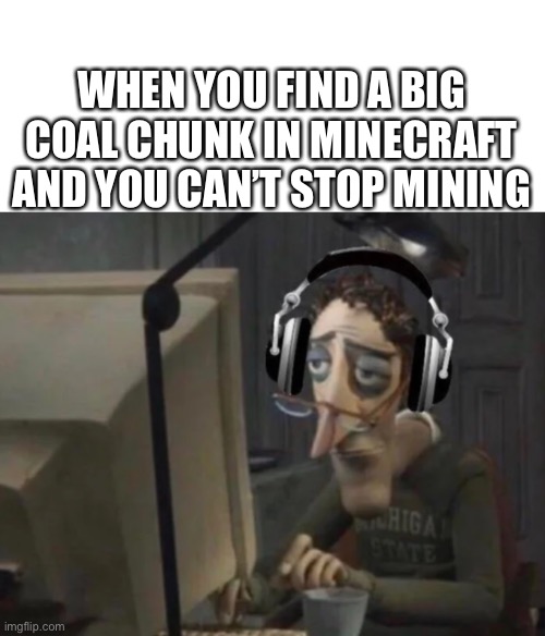 You want to stop but you cant | WHEN YOU FIND A BIG COAL CHUNK IN MINECRAFT AND YOU CAN’T STOP MINING | image tagged in charlie jones with headphone | made w/ Imgflip meme maker