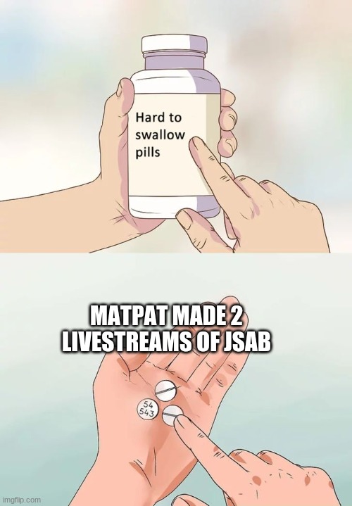NOOOOO hes gonna make a game theory about it! | MATPAT MADE 2 LIVESTREAMS OF JSAB | image tagged in memes,hard to swallow pills | made w/ Imgflip meme maker
