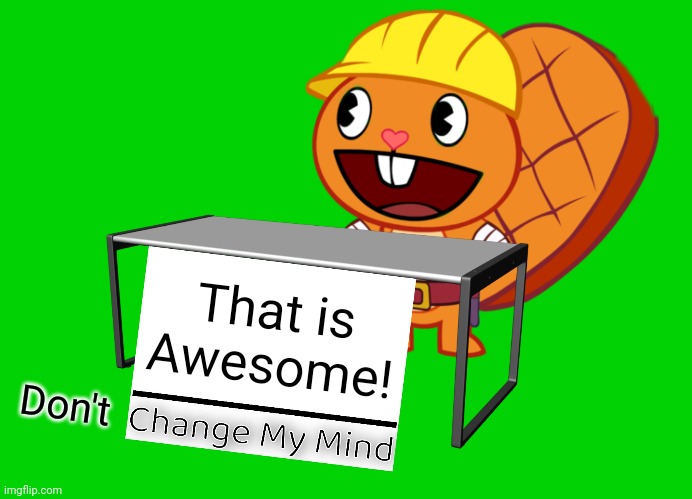 Handy (Change My Mind) (HTF Meme) | That is Awesome! Don't | image tagged in handy change my mind htf meme | made w/ Imgflip meme maker