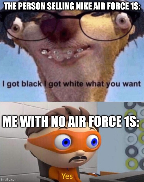 THE PERSON SELLING NIKE AIR FORCE 1S:; ME WITH NO AIR FORCE 1S: | image tagged in yes meme,i got black i got white what ya want | made w/ Imgflip meme maker