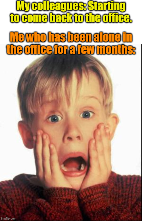 I need to change my behavior in the office now! | My colleagues: Starting to come back to the office. Me who has been alone in the office for a few months: | image tagged in home alone kid | made w/ Imgflip meme maker
