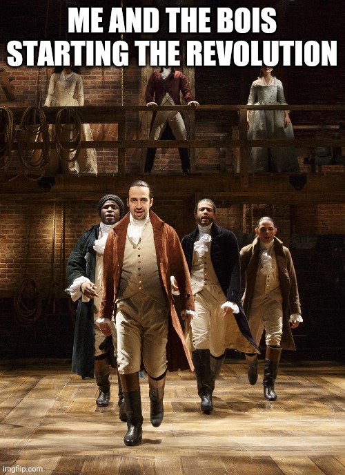 Mk | ME AND THE BOIS STARTING THE REVOLUTION | image tagged in hamilton | made w/ Imgflip meme maker