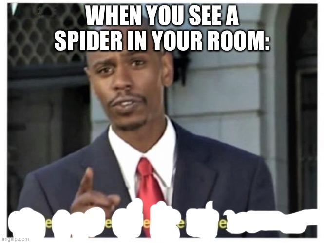 Modern problems require modern solutions | WHEN YOU SEE A SPIDER IN YOUR ROOM: | image tagged in modern problems require modern solutions | made w/ Imgflip meme maker