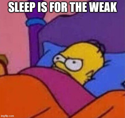 Sleep is for the weak | SLEEP IS FOR THE WEAK | image tagged in angry homer simpson in bed,sleep,weak | made w/ Imgflip meme maker