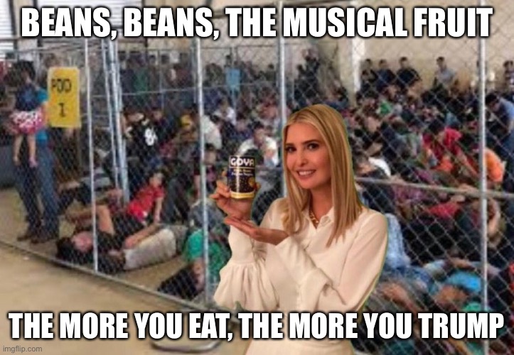 Beans, Beans | BEANS, BEANS, THE MUSICAL FRUIT; THE MORE YOU EAT, THE MORE YOU TRUMP | image tagged in donald trump | made w/ Imgflip meme maker