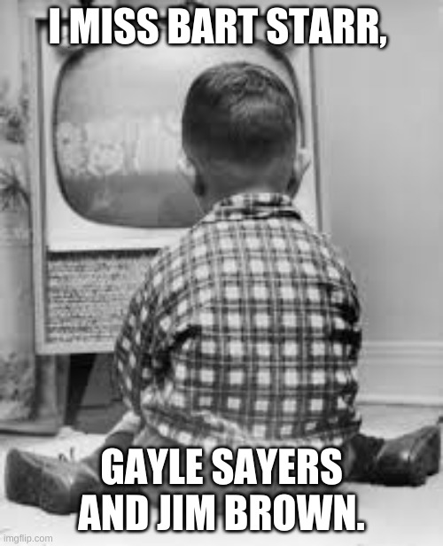 Guess I'll rake up every leaf this fall since I'm not watching the NFL. | I MISS BART STARR, GAYLE SAYERS AND JIM BROWN. | image tagged in tv | made w/ Imgflip meme maker