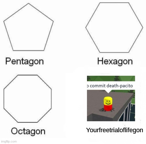 Go do Death-pacito | Yourfreetrialoflifegon | image tagged in memes,pentagon hexagon octagon | made w/ Imgflip meme maker