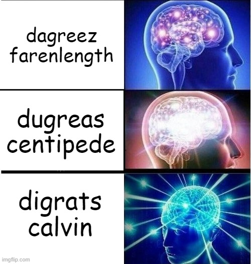 Expanding brain 3 panels | dagreez farenlength; dugreas centipede; digrats calvin | image tagged in expanding brain 3 panels | made w/ Imgflip meme maker