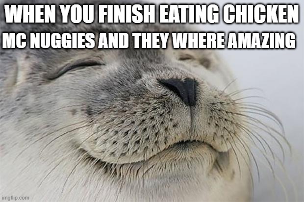i flopping love chicken mc nuggies | MC NUGGIES AND THEY WHERE AMAZING; WHEN YOU FINISH EATING CHICKEN | image tagged in memes,satisfied seal | made w/ Imgflip meme maker