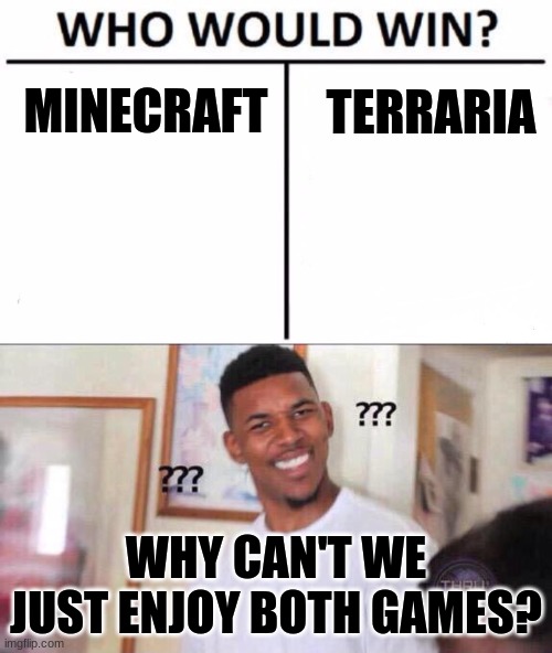 They are both worthy | TERRARIA; MINECRAFT; WHY CAN'T WE JUST ENJOY BOTH GAMES? | image tagged in black guy confused,memes,who would win | made w/ Imgflip meme maker