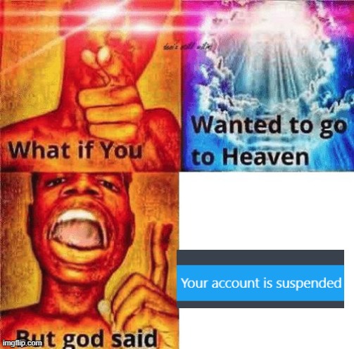 no you cant go to heaven without a non suspended account | image tagged in what if you wanted to go to heaven but god said | made w/ Imgflip meme maker