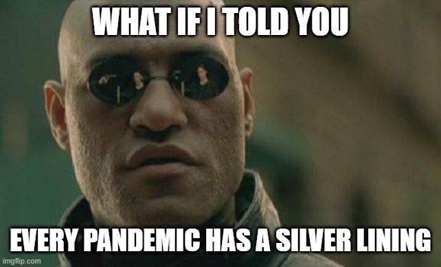 Matrix Morpheus Meme | WHAT IF I TOLD YOU; EVERY PANDEMIC HAS A SILVER LINING | image tagged in memes,matrix morpheus | made w/ Imgflip meme maker