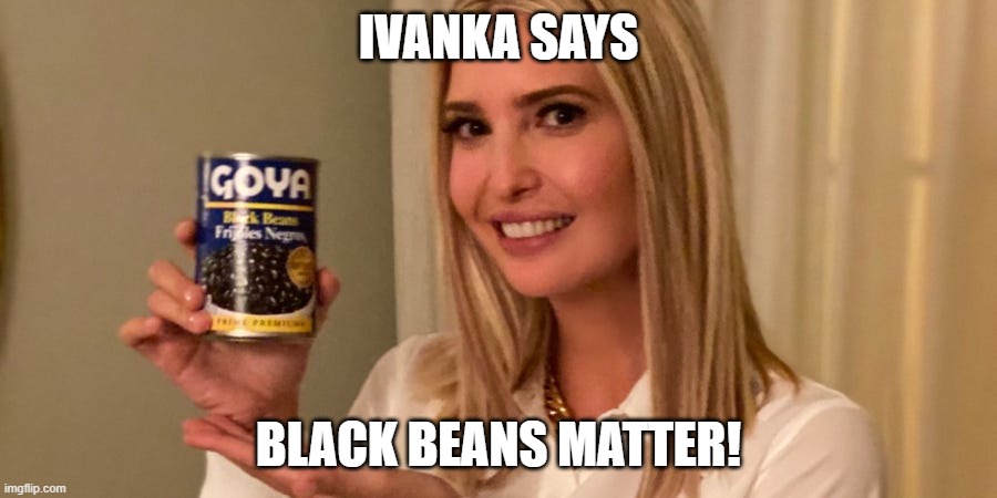 The pitch bitch | IVANKA SAYS; BLACK BEANS MATTER! | image tagged in ivanka trump,political correctness | made w/ Imgflip meme maker