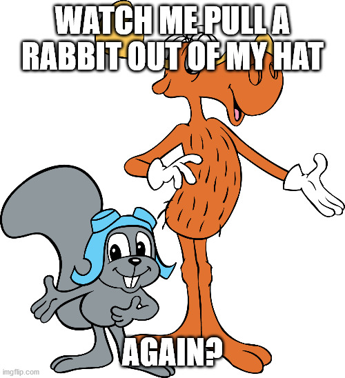 Rocky and Bullwinkle | WATCH ME PULL A RABBIT OUT OF MY HAT; AGAIN? | image tagged in rocky and bullwinkle | made w/ Imgflip meme maker