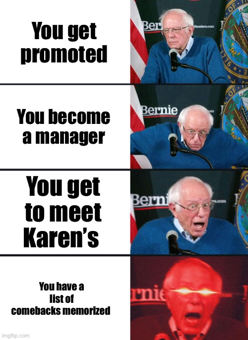 Bernie Sanders reaction (nuked) | You get promoted; You become a manager; You get to meet Karen’s; You have a list of comebacks memorized | image tagged in bernie sanders reaction nuked | made w/ Imgflip meme maker
