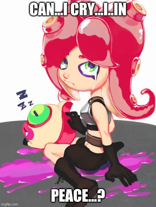 Sad times | CAN...I CRY...I..IN; PEACE...? | image tagged in crying octoling | made w/ Imgflip meme maker