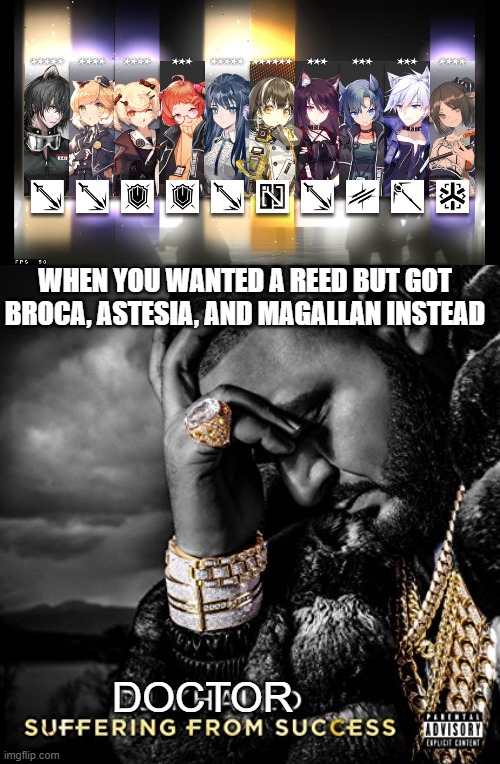 Arknights Pull | WHEN YOU WANTED A REED BUT GOT BROCA, ASTESIA, AND MAGALLAN INSTEAD; DOCTOR | image tagged in suffering from success | made w/ Imgflip meme maker