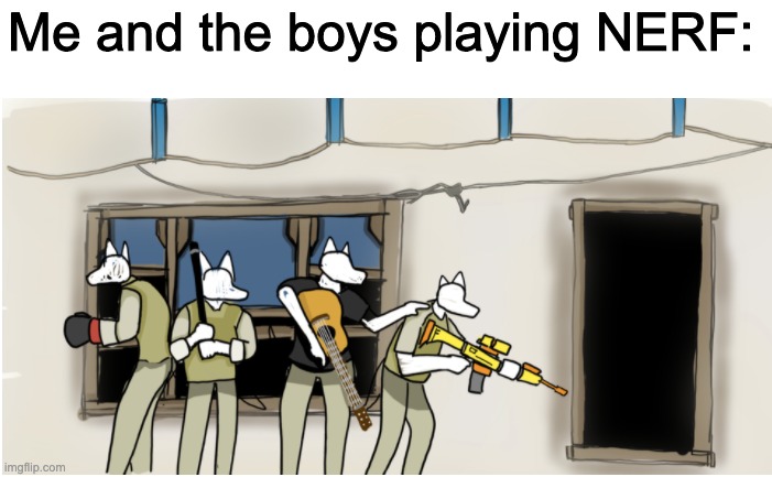 Me and the boys playing NERF: | made w/ Imgflip meme maker