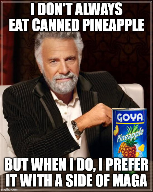 The Most Interesting Man In The World | I DON'T ALWAYS EAT CANNED PINEAPPLE; BUT WHEN I DO, I PREFER IT WITH A SIDE OF MAGA | image tagged in memes,the most interesting man in the world | made w/ Imgflip meme maker