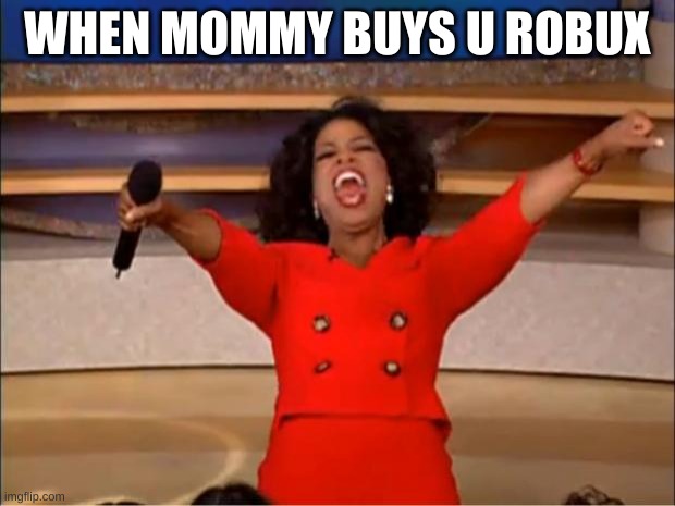Oprah You Get A Meme | WHEN MOMMY BUYS U ROBUX | image tagged in memes,oprah you get a | made w/ Imgflip meme maker