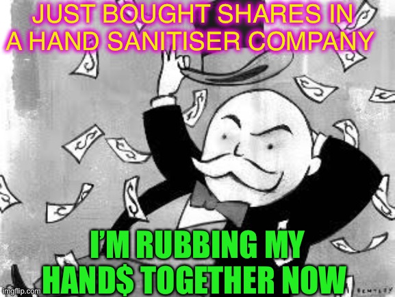 Everyone is rubbing that clear gel into their appendages now ;-) | JUST BOUGHT SHARES IN A HAND SANITISER COMPANY; I’M RUBBING MY HAND$ TOGETHER NOW | image tagged in rich banker,covid 19,hand sanitizer,stonks | made w/ Imgflip meme maker
