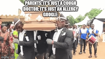 Coffin dance | PARENTS: IT'S JUST A COUGH
DOCTOR: IT'S JUST AN ALLERGY
GOOGLE: | image tagged in gifs,memes | made w/ Imgflip video-to-gif maker