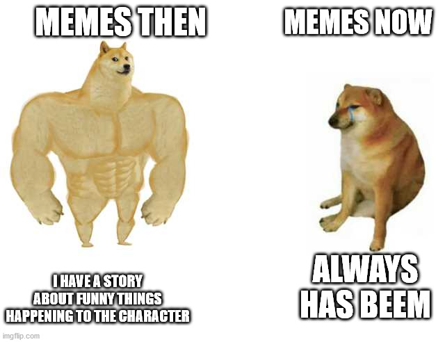 I miss rage comics | MEMES THEN; MEMES NOW; ALWAYS HAS BEEM; I HAVE A STORY ABOUT FUNNY THINGS HAPPENING TO THE CHARACTER | image tagged in strong doge weak doge | made w/ Imgflip meme maker