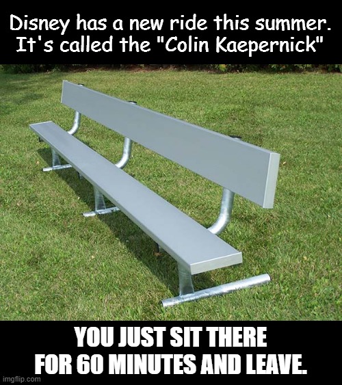  Disney has a new ride this summer.  It's called the "Colin Kaepernick"; YOU JUST SIT THERE FOR 60 MINUTES AND LEAVE. | image tagged in colin kaepernick,politics,political meme | made w/ Imgflip meme maker