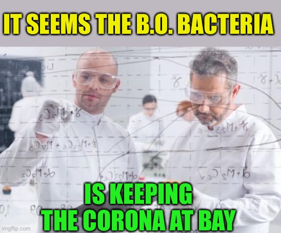 british scientists | IT SEEMS THE B.O. BACTERIA IS KEEPING THE CORONA AT BAY | image tagged in british scientists | made w/ Imgflip meme maker