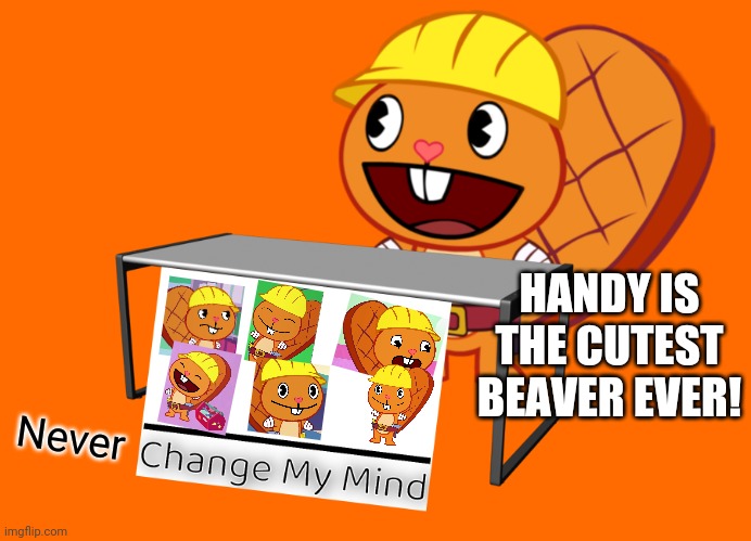 Handy is my Favourite!! | HANDY IS THE CUTEST BEAVER EVER! Never | image tagged in handy change my mind htf meme,happy handy htf,happy tree friends,memes | made w/ Imgflip meme maker