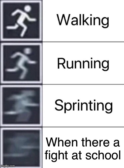 Walking, Running, Sprinting | When there a fight at school | image tagged in walking running sprinting | made w/ Imgflip meme maker