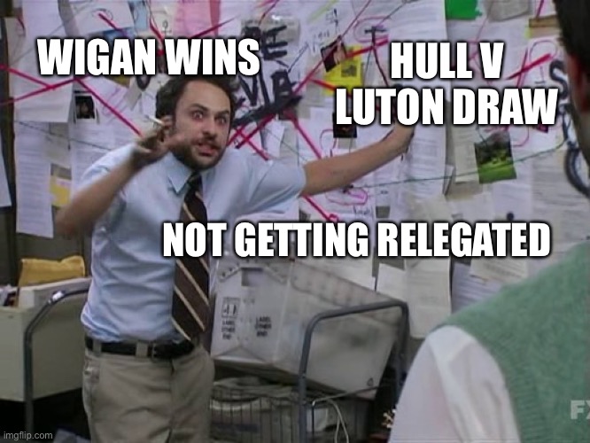 Charlie Conspiracy (Always Sunny in Philidelphia) | HULL V LUTON DRAW; WIGAN WINS; NOT GETTING RELEGATED | image tagged in charlie conspiracy always sunny in philidelphia | made w/ Imgflip meme maker