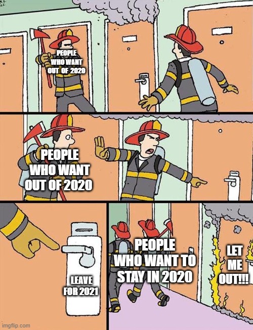 leave for 2020 | PEOPLE WHO WANT OUT  OF  2020; PEOPLE WHO WANT OUT OF 2020; PEOPLE WHO WANT TO STAY IN 2020; LET ME OUT!!! LEAVE FOR 2021 | image tagged in firemen dont break the door | made w/ Imgflip meme maker