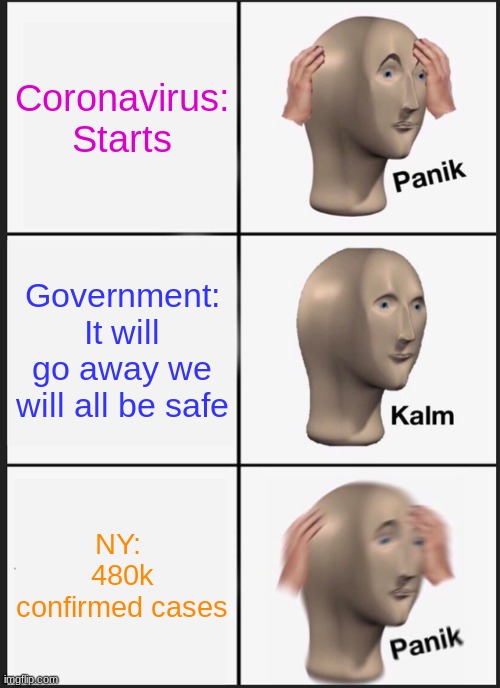 Panik Kalm Panik | Coronavirus:
Starts; Government:
It will go away we will all be safe; NY: 
480k confirmed cases | image tagged in memes,panik kalm panik | made w/ Imgflip meme maker