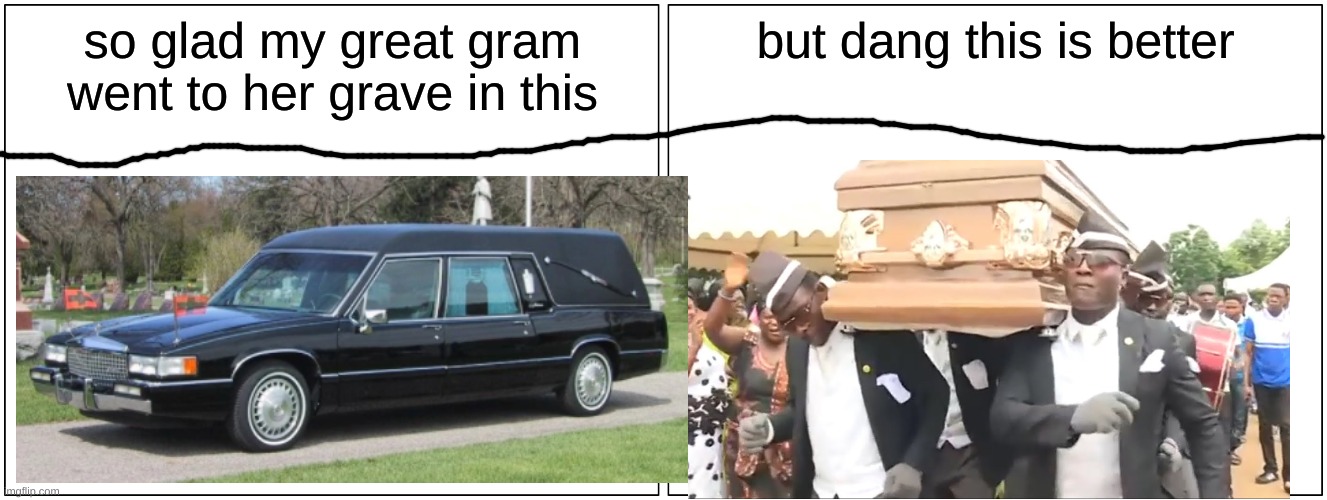 so glad my great gram went to her grave in this; but dang this is better | image tagged in coffin dance | made w/ Imgflip meme maker